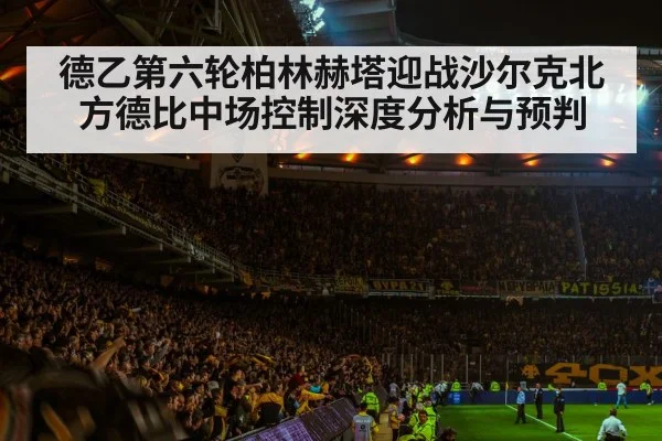德乙第六轮柏林赫塔迎战沙尔克北方德比中场控制深度分析与预判