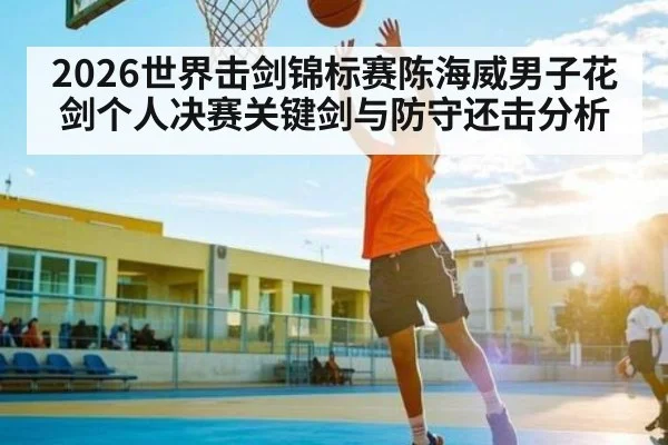 2026世界击剑锦标赛陈海威男子花剑个人决赛关键剑与防守还击分析