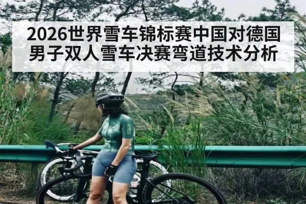 2026世界雪车锦标赛中国对德国男子双人雪车决赛弯道技术分析
