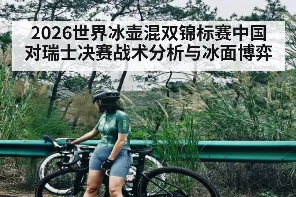 2026世界冰壶混双锦标赛中国对瑞士决赛战术分析与冰面博弈